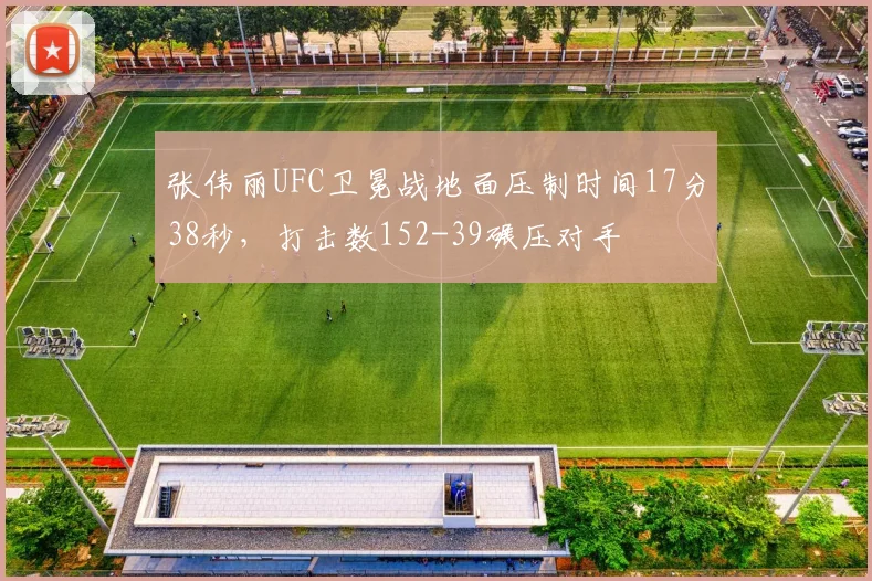 张伟丽UFC卫冕战地面压制时间17分38秒,打击数152-39碾压对手